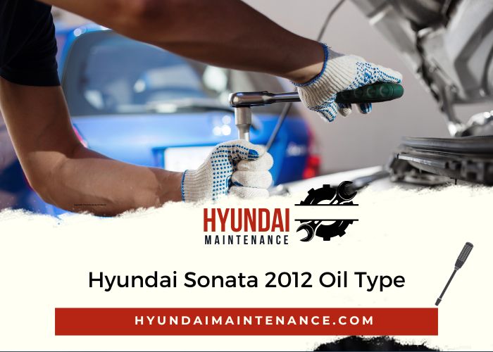 Hyundai Sonata 2012 Oil Type: The Definitive Guide - Hyundai Maintenance